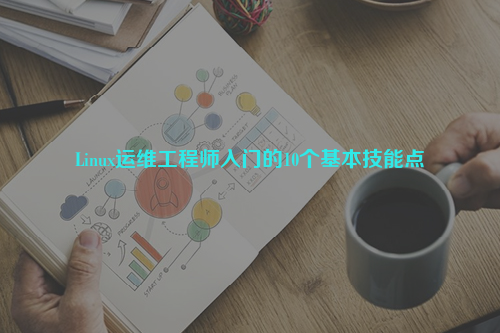 Linux運(yùn)維工程師入門的10個基本技能點(diǎn)